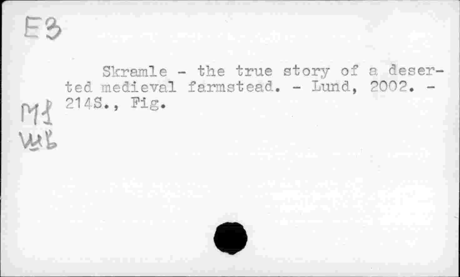 ﻿Skramle - the true story of a deserted medieval farmstead. - Lund, 2002. -214S., Fig.